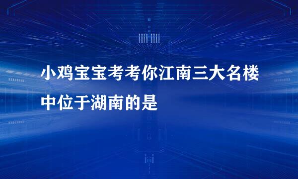 小鸡宝宝考考你江南三大名楼中位于湖南的是
