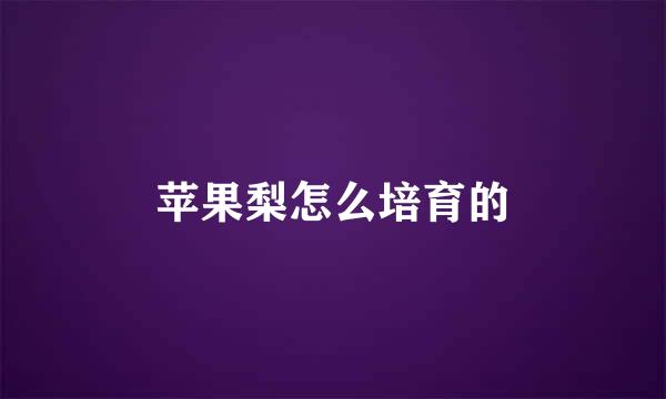 苹果梨怎么培育的