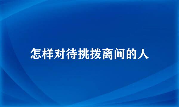 怎样对待挑拨离间的人