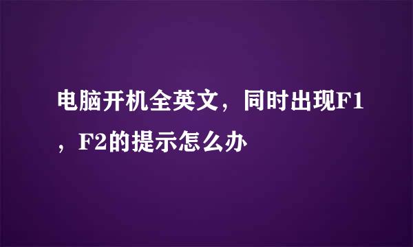 电脑开机全英文，同时出现F1，F2的提示怎么办