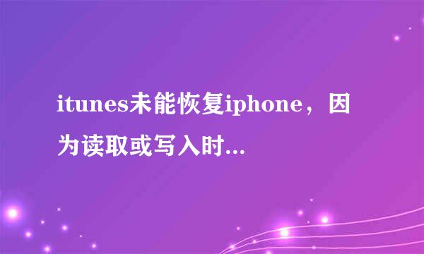itunes未能恢复iphone，因为读取或写入时发生了错误