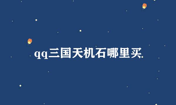 qq三国天机石哪里买