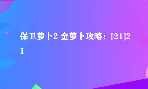 保卫萝卜2 金萝卜攻略：[21]21