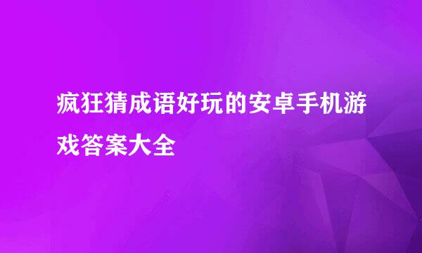 疯狂猜成语好玩的安卓手机游戏答案大全