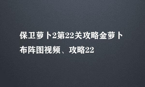 保卫萝卜2第22关攻略金萝卜布阵图视频、攻略22