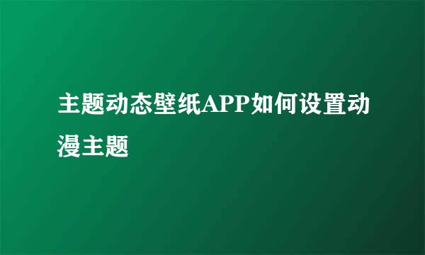 主题动态壁纸APP如何设置动漫主题