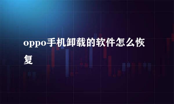 oppo手机卸载的软件怎么恢复