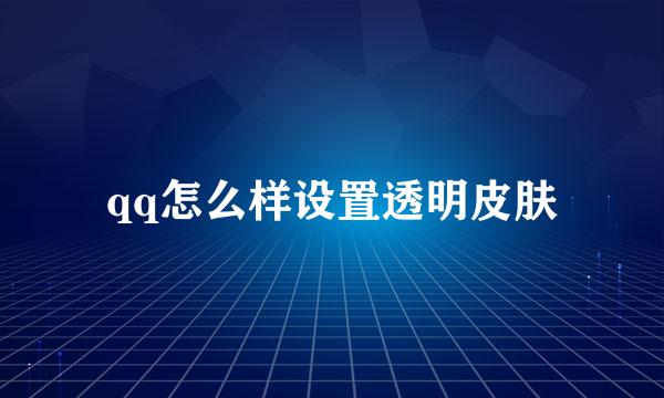 qq怎么样设置透明皮肤
