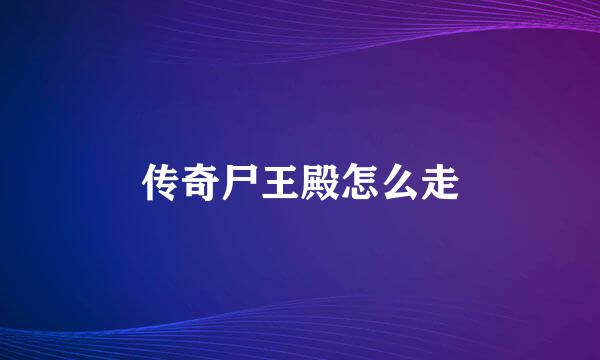 传奇尸王殿怎么走