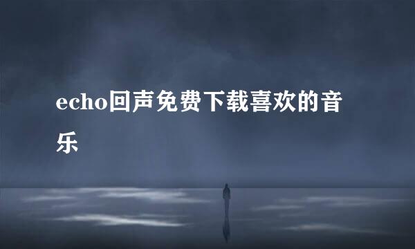 echo回声免费下载喜欢的音乐