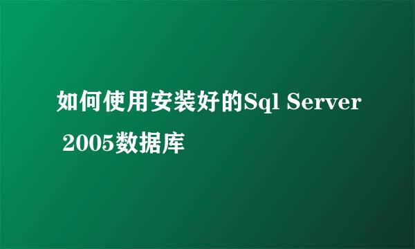 如何使用安装好的Sql Server 2005数据库
