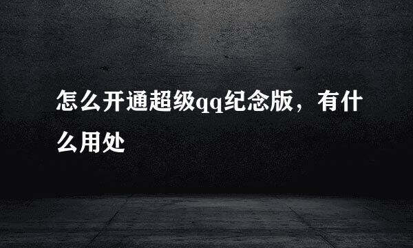 怎么开通超级qq纪念版，有什么用处