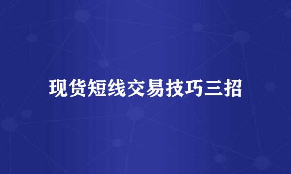 现货短线交易技巧三招