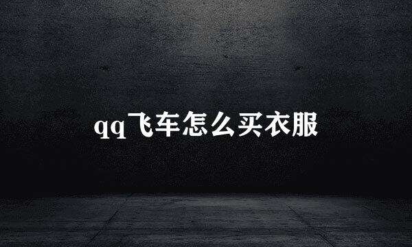 qq飞车怎么买衣服