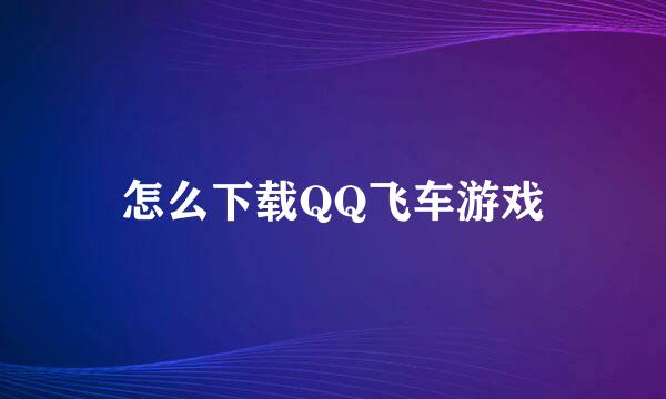 怎么下载QQ飞车游戏