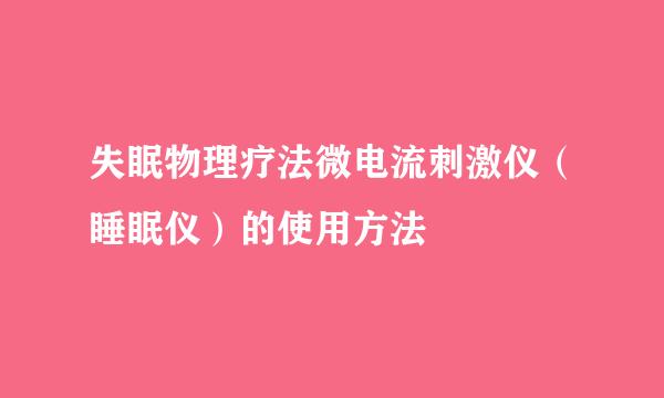失眠物理疗法微电流刺激仪（睡眠仪）的使用方法