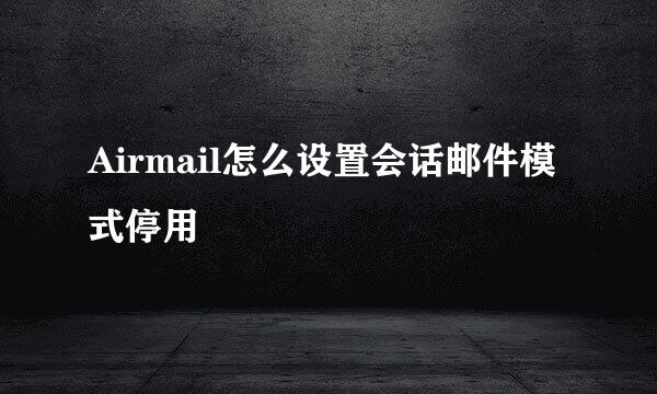 Airmail怎么设置会话邮件模式停用