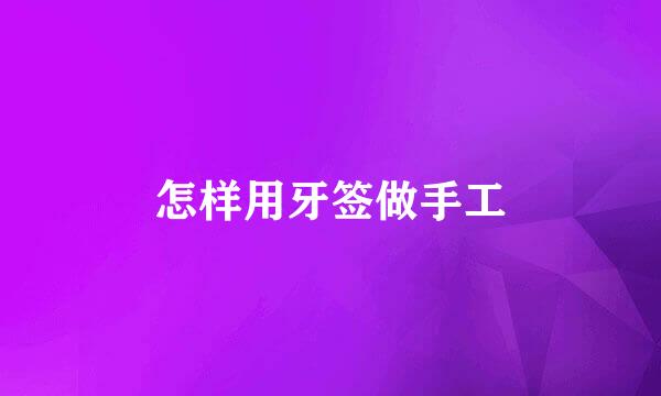 怎样用牙签做手工