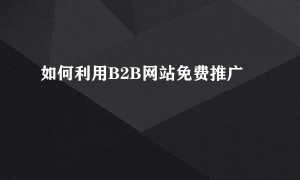 如何利用B2B网站免费推广