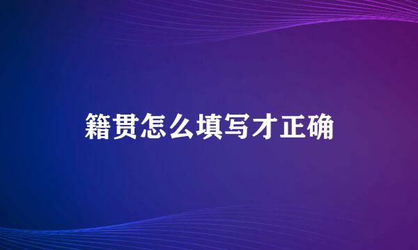 籍贯怎么填写才正确