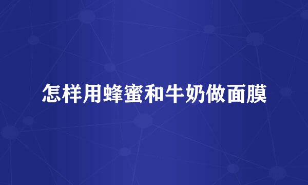 怎样用蜂蜜和牛奶做面膜