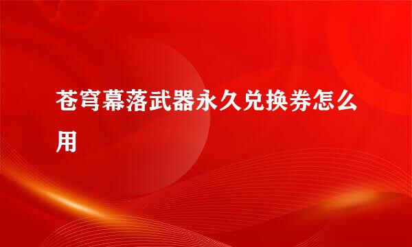 苍穹幕落武器永久兑换券怎么用