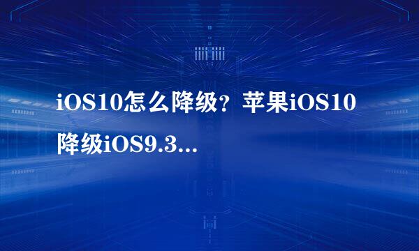 iOS10怎么降级？苹果iOS10降级iOS9.3.4图文教程