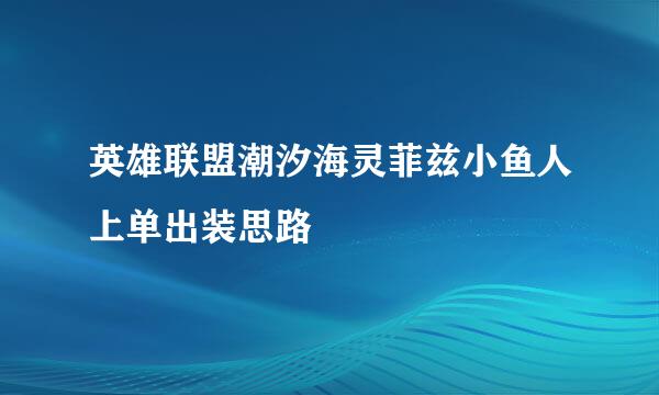 英雄联盟潮汐海灵菲兹小鱼人上单出装思路