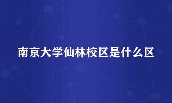 南京大学仙林校区是什么区