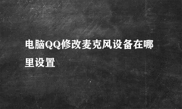 电脑QQ修改麦克风设备在哪里设置