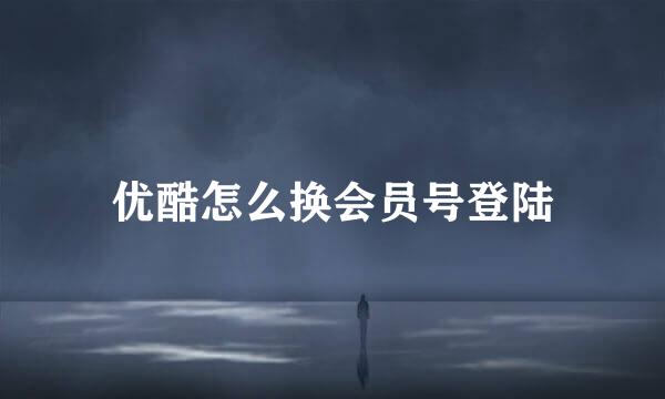 优酷怎么换会员号登陆
