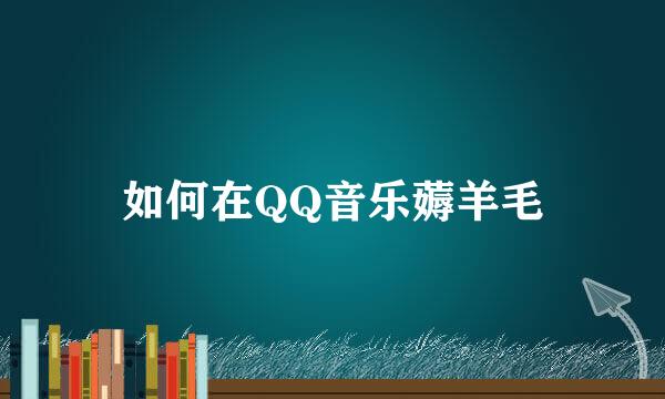 如何在QQ音乐薅羊毛