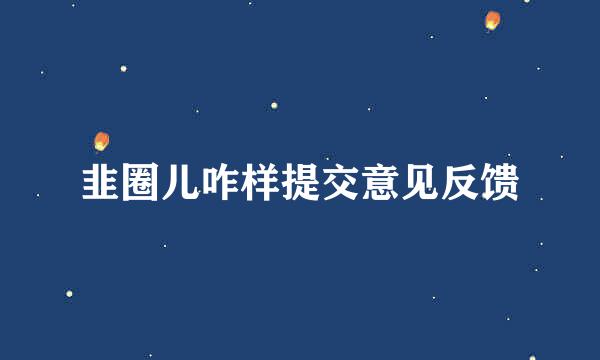 韭圈儿咋样提交意见反馈