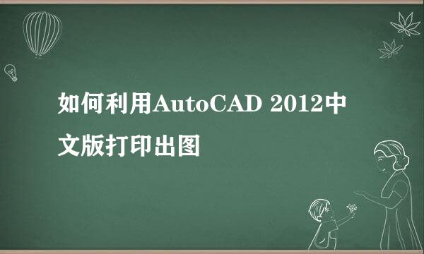 如何利用AutoCAD 2012中文版打印出图