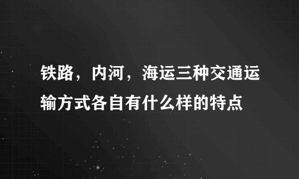 铁路，内河，海运三种交通运输方式各自有什么样的特点