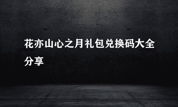 花亦山心之月礼包兑换码大全分享