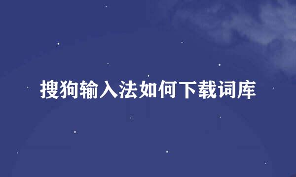 搜狗输入法如何下载词库