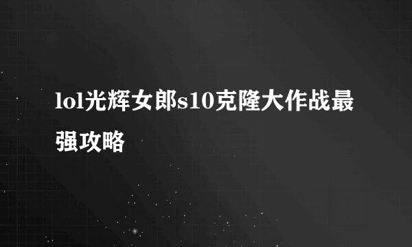 lol光辉女郎s10克隆大作战最强攻略