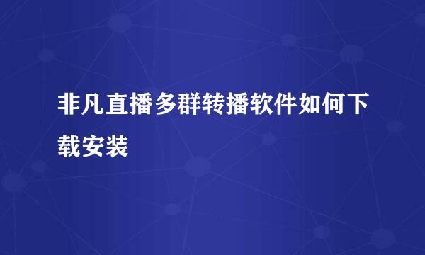 非凡直播多群转播软件如何下载安装
