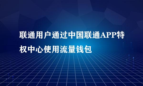 联通用户通过中国联通APP特权中心使用流量钱包