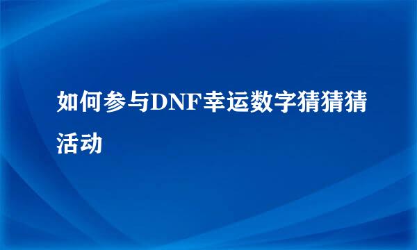 如何参与DNF幸运数字猜猜猜活动