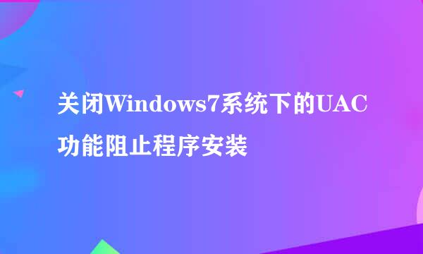 关闭Windows7系统下的UAC功能阻止程序安装