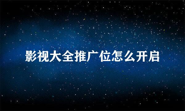 影视大全推广位怎么开启