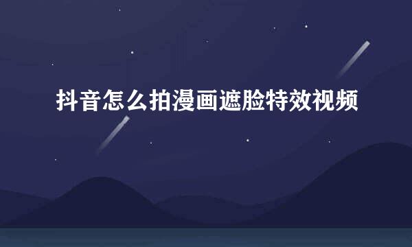 抖音怎么拍漫画遮脸特效视频