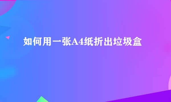 如何用一张A4纸折出垃圾盒