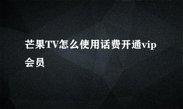 芒果TV怎么使用话费开通vip会员