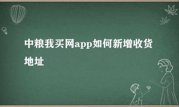 中粮我买网app如何新增收货地址