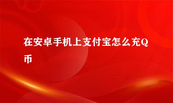 在安卓手机上支付宝怎么充Q币