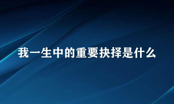 我一生中的重要抉择是什么