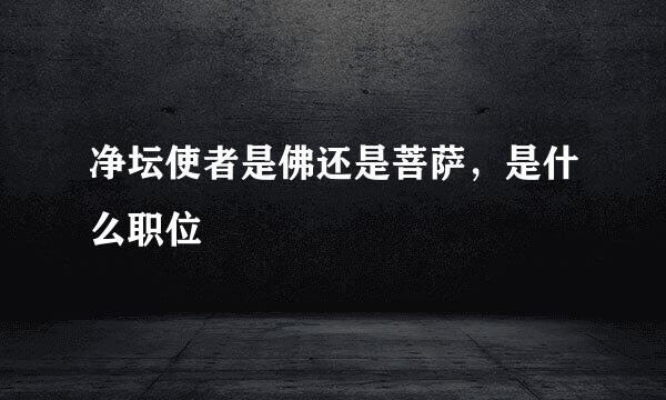 净坛使者是佛还是菩萨，是什么职位